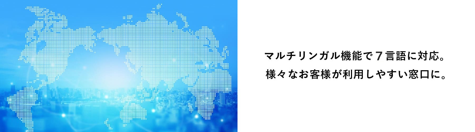 マルチリンガル機能で７言語に対応。様々なお客様が利用しやすい窓口に。